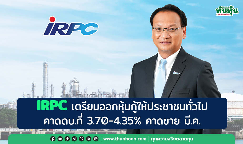 IRPC เตรียมออกหุ้นกู้ให้ประชาชนทั่วไป คาดดบ.ที่ 3.70-4.35% คาดขาย มี.ค.